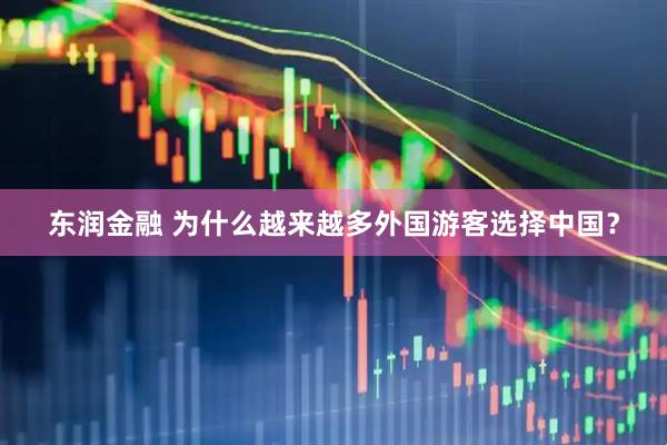 东润金融 为什么越来越多外国游客选择中国？