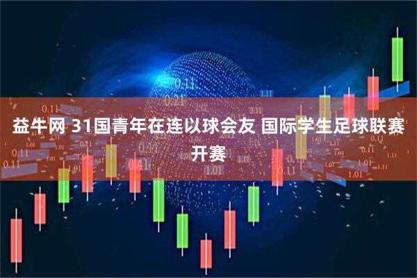 益牛网 31国青年在连以球会友 国际学生足球联赛开赛